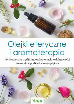 ebook Olejki eteryczne i aromaterapia. Jak bezpiecznie wyeliminować powszechne dolegliwości i naturalnie podkreślić swoje piękno