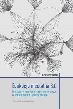 ebook Edukacja medialna 3.0. Krytyczne rozumienie mediów cyfrowych w dobie Big Data i algorytmizacji