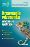 ebook Kreowanie wizerunku w biznesie i polityce - Grażyna Białopiotrowicz
