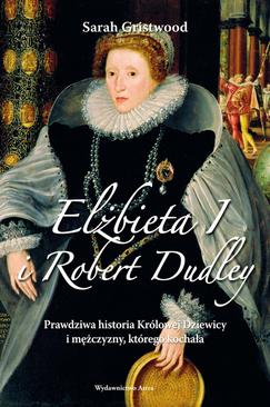 ebook Elżbieta I i Robert Dudley. Prawdziwa historia Królowej Dziewicy i mężczyzny, którego kochała