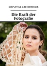 ebook Die Kraft der Fotografie - Krystyna Kacprowska