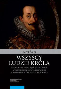 ebook Wszyscy ludzie króla. Zygmunt III Waza i jego stronnicy w Wielkim Księstwie Litewskim w pierwszych dekadach XVII wieku