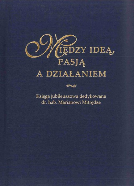 Okładka:Między ideą, pasją a działaniem. Księga jubileuszowa dedykowana dr. hab. Marianowi Mitrędze 