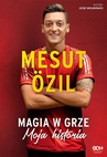 ebook Mesut Ozil. Magia w grze. Moja historia - Mesut Ozil,Kai Psotta,Michał Jeziorny