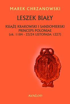 ebook Leszek Biały. Książę krakowski i sandomierski, princeps Poloniae (ok. 1184 - 23/24 listopada 1227)