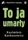 ebook To ja, umarły - Kazimierz Korkozowicz