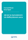 ebook Jak żyć ze stymulatorem lub defibrylatorem serca - Franciszek Walczak,Roman Kępski