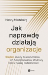 ebook "Jak naprawdę działają organizacje. Siedem kluczy do zrozumienia ich funkcjonowania, struktury i roli w naszej codzienności" - Henry Mintzberg