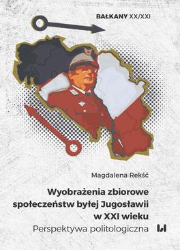 ebook Wyobrażenia zbiorowe społeczeństw byłej Jugosławii w XXI wieku. Perspektywa politologiczna