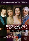 ebook Kochanki, bastardzi, oszuści. Nieprawe łoża królów Polski: XVI–XVIII wiek - Marek Teler