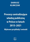 ebook Procesy centralizujące władzę publiczną w Polsce w latach 2015–2021. Wybrane przykłady i wnioski - Dariusz Klimczak