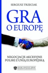 ebook Gra o Europę. Negocjacje akcesyjne Polski z Unią Europejską - Sergiusz Trzeciak