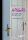ebook wystarczy tylko otworzyć drzwi... Przedmioty w twórczości Tadeusza Kantora - Dominika Łarionow