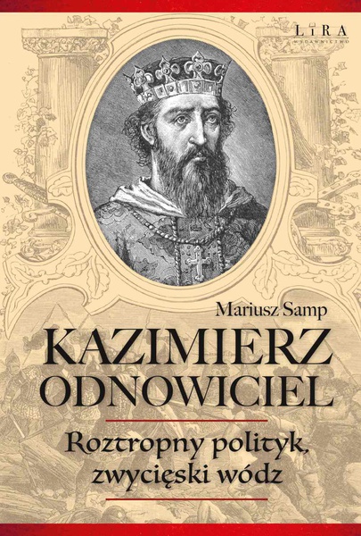 Okładka:Kazimierz Odnowiciel. Roztropny polityk, zwycięski wódz 