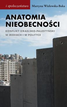 ebook Anatomia nieobecności. Konflikt izraelsko-palestyński w mediach i w polityce