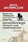 ebook Społeczno-edukacyjne uwarunkowania startu zawodowego młodych osób niepełnosprawnych - Beata Jachimczak