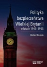 ebook Polityka bezpieczeństwa Wielkiej Brytanii w latach 1945–1955 - Robert Czulda