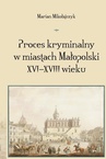 ebook Proces kryminalny w miastach Małopolski XVI–XVIII wieku - Marian Mikołajczyk