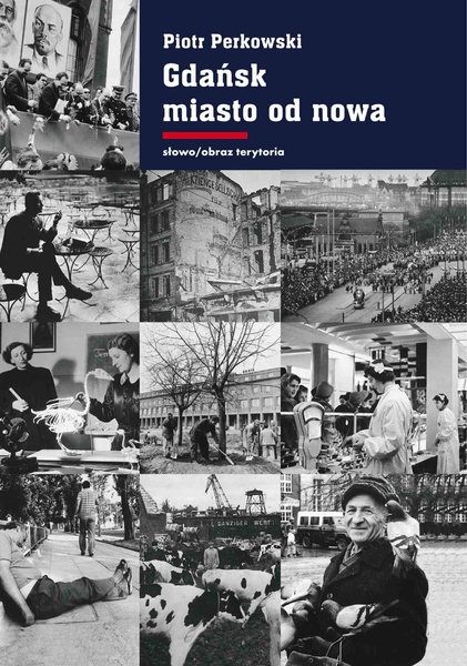 Okładka:Gdańsk - miasto od nowa. Kształtowanie społeczeństwa i warunki bytowe w latach 1945–1970 