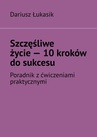 ebook Szczęśliwe życie — 10 kroków do sukcesu - Dariusz Łukasik