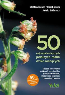 ebook 50 najpopularniejszych roślin dziko rosnących. Sposób korzystania z różnych części roślin, przepisy kulinarne, właściwości lecznicze i kalendarz zbiorów