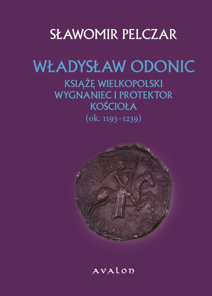 Okładka:Władysław Odonic. Książę wielkopolski, wygnaniec i protektor Kościoła (ok. 1193-1239) 