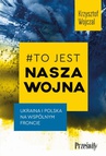ebook #To jest nasza wojna. Ukraina i Polska na wspólnym froncie - Krzysztof Wojczal