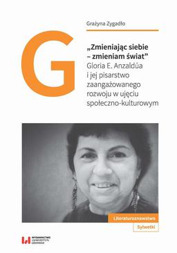 ebook „Zmieniając siebie – zmieniam świat”. Gloria E. Anzaldúa i jej pisarstwo zaangażowanego rozwoju w ujęciu społeczno-kulturowym