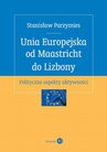 ebook Unia Europejska od Maastricht do Lizbony. Polityczne aspekty aktywności - Stanisław Parzymies