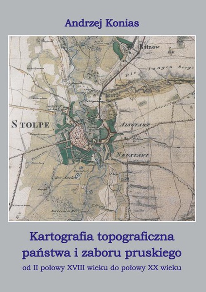 Okładka:Kartografia topograficzna państwa i zaboru pruskiego od II połowy XVII wieku do połowy XX wieku 