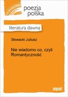 ebook Nie wiadomo co, czyli Romantyczność - Juliusz Słowacki