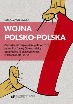 ebook Wojna polsko‑polska. Zarządzanie oligopolem politycznym przez Platformę Obywatelską oraz Prawo i Sprawiedliwość w latach 2001–2015