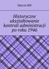 ebook Historyczne ukształtowanie kontroli administracji po roku 1946 - Marcin Bill