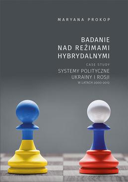 ebook Badanie nad reżimami hybrydalnymi. Case study systemy polityczne Ukrainy i Rosji w latach 2000-2012