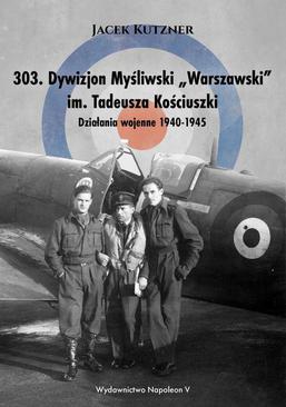 ebook 303. Dywizjon Myśliwski „Warszawski” im. Tadeusza Kościuszki. Działania wojenne 1940-1945