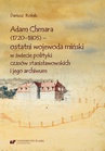 ebook Adam Chmara (1720—1805) — ostatni wojewoda miński w świecie polityki czasów stanisławowskich i jego archiwum - Dariusz Rolnik