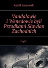 ebook Vandalowie i Wenedowie byli Przodkami Sławian Zachodnich. Część 2 - Kamil Baczewski
