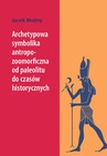 ebook Archetypowa symbolika antropo-zoomorficzna od paleolitu do czasów historycznych - Jacek Woźny