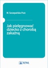 ebook Jak pielęgnować dziecko z chorobą zakaźną - M. Szczepańska-Putz,red. Małgorzata Szczepańska-Putz