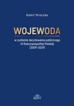 ebook Wojewoda w systemie decydowania publicznego III Rzeczypospolitej Polskiej (2009-2019)