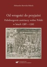 ebook Od wrogości do przyjaźni. Habsburgowie austriaccy wobec Polski w latach 1587–1592 - Aleksandra Barwicka‑Makula
