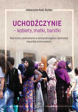 ebook Uchodźczynie - kobiety, matki, banitki. Rola kultury pochodzenia w samopostrzeganiu i akulturacji migrantek przymusowych