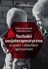 ebook Techniki soscjoterapeutyczne w pracy z dzieckiem agresywnym - Renata Szczepanik,Agnieszka Jaros