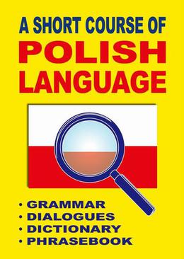 ebook A Short Course of Polish Language. - Grammar - Dialogues - Dictionary - Phrasebook