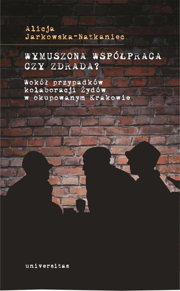 Okładka:Wymuszona współpraca czy zdrada? Wokół przypadków kolaboracji Żydów w okupowanym Krakowie 