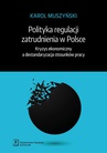 ebook Polityka regulacji zatrudnienia w Polsce. Kryzys ekonomiczny a destandaryzacja stosunków pracy - Karol Muszyński