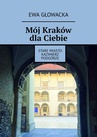 ebook Mój Kraków dla Ciebie. Stare Miasto Kazimierz Podgórze - Ewa Głowacka