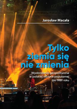 ebook „Tylko ziemia się nie zmienia” Wyobrażenia geopolityczne w polskiej muzyce popularnej po 1989 roku
