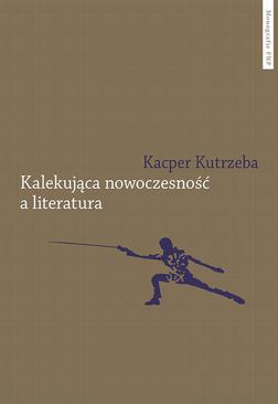 ebook Kalekująca nowoczesność a literatura. Dialektyczne przygody u zarania polskiej modernizacji