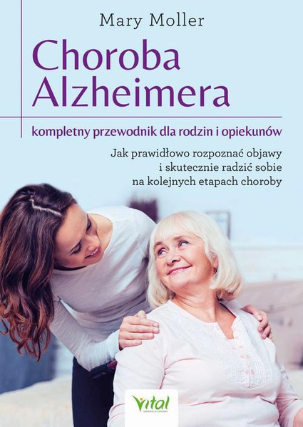 Okładka:Choroba Alzheimera – kompletny przewodnik dla rodzin i opiekunów. Jak prawidłowo rozpoznać objawy i skutecznie radzić sobie na kolejnych etapach choroby 